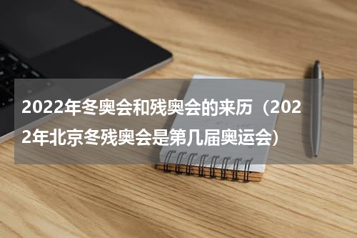 2022年冬奥会和残奥会的来历（2022年北京冬残奥会是第几届奥运会）