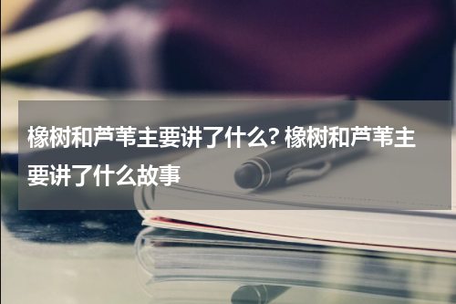 橡树和芦苇主要讲了什么? 橡树和芦苇主要讲了什么故事