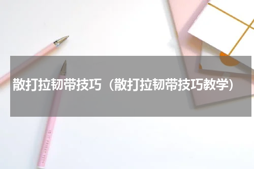 散打拉韧带技巧（散打拉韧带技巧教学）