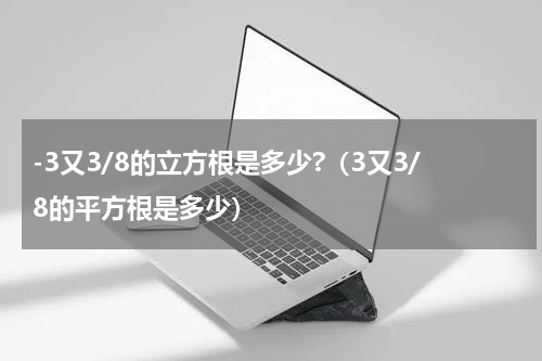 -3又3/8的立方根是多少?（3又3/8的平方根是多少）