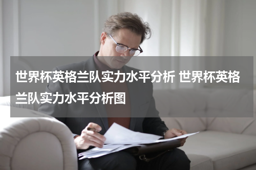 世界杯英格兰队实力水平分析 世界杯英格兰队实力水平分析图