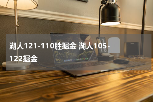 湖人121-110胜掘金 湖人105-122掘金