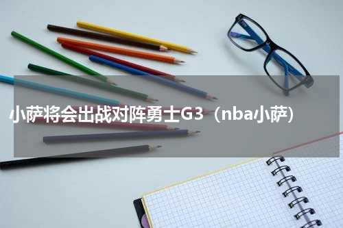 小萨将会出战对阵勇士G3（nba小萨）