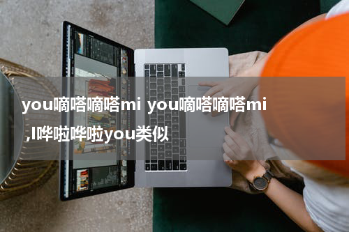 you嘀嗒嘀嗒mi you嘀嗒嘀嗒mi ,I哗啦哗啦you类似