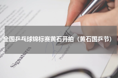 全国乒乓球锦标赛黄石开拍（黄石国乒节）