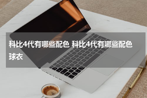 科比4代有哪些配色 科比4代有哪些配色球衣