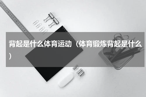 背起是什么体育运动（体育锻炼背起是什么）