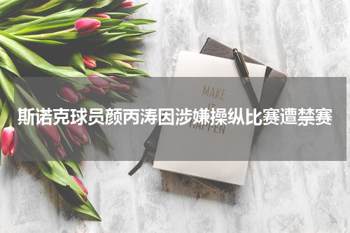 斯诺克球员颜丙涛因涉嫌操纵比赛遭禁赛