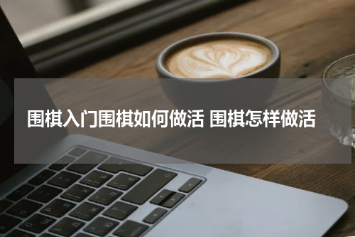 围棋入门围棋如何做活 围棋怎样做活