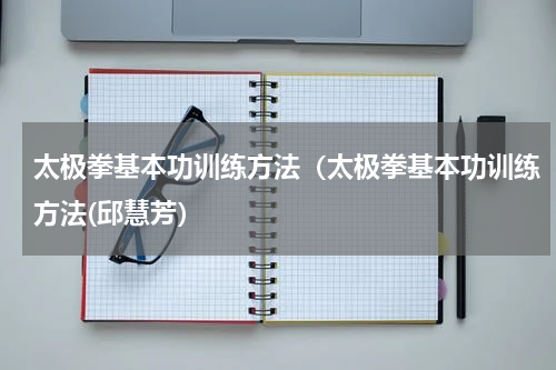 太极拳基本功训练方法（太极拳基本功训练方法(邱慧芳）