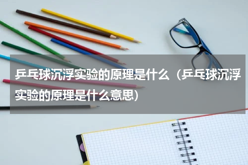 乒乓球沉浮实验的原理是什么（乒乓球沉浮实验的原理是什么意思）