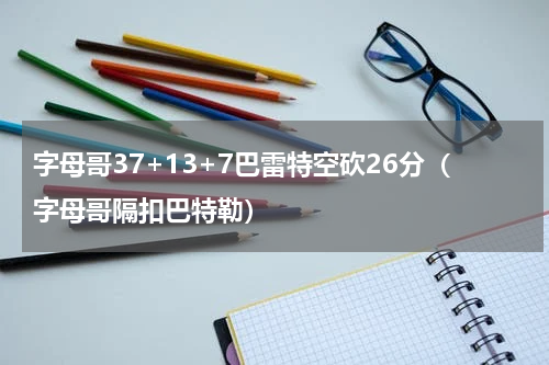 字母哥37+13+7巴雷特空砍26分（字母哥隔扣巴特勒）