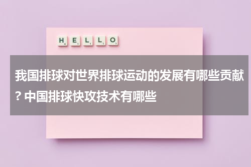 我国排球对世界排球运动的发展有哪些贡献? 中国排球快攻技术有哪些