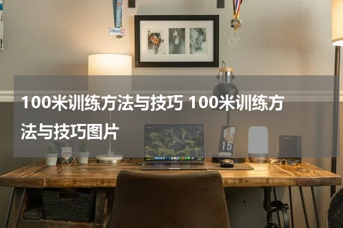 100米训练方法与技巧 100米训练方法与技巧图片