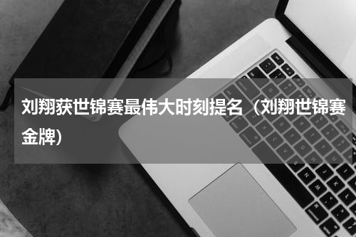 刘翔获世锦赛最伟大时刻提名（刘翔世锦赛金牌）