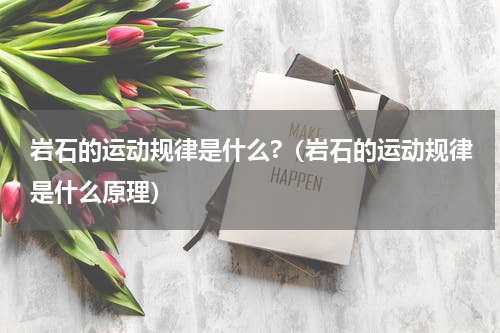 岩石的运动规律是什么?（岩石的运动规律是什么原理）