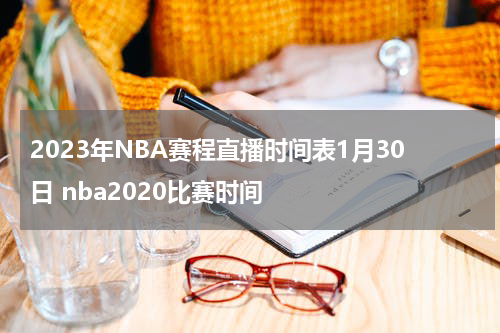 2023年NBA赛程直播时间表1月30日 nba2020比赛时间