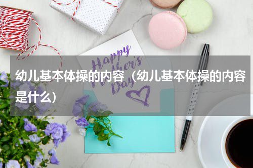 幼儿基本体操的内容（幼儿基本体操的内容是什么）