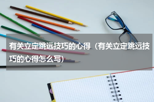 有关立定跳远技巧的心得（有关立定跳远技巧的心得怎么写）