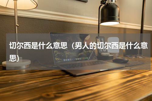 切尔西是什么意思（男人的切尔西是什么意思）