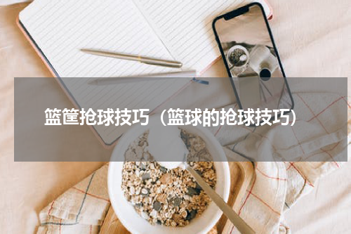 篮筐抢球技巧（篮球的抢球技巧）