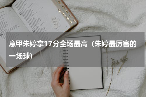 意甲朱婷拿17分全场最高（朱婷最厉害的一场球）
