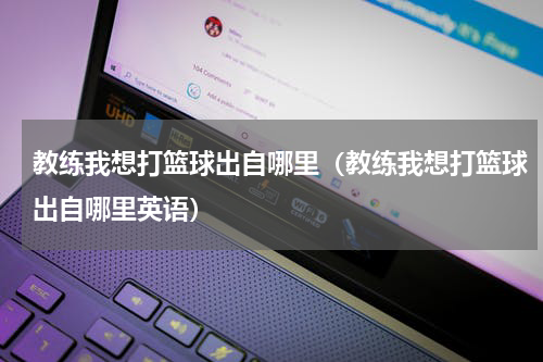 教练我想打篮球出自哪里（教练我想打篮球出自哪里英语）