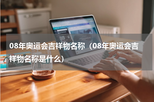 08年奥运会吉祥物名称（08年奥运会吉祥物名称是什么）