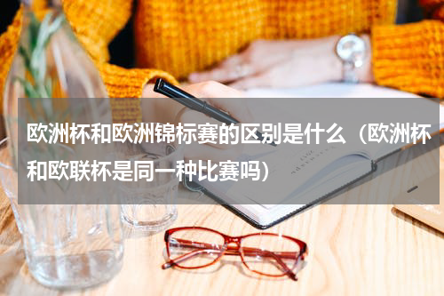 欧洲杯和欧洲锦标赛的区别是什么（欧洲杯和欧联杯是同一种比赛吗）