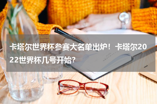 卡塔尔世界杯参赛大名单出炉！卡塔尔2022世界杯几号开始？