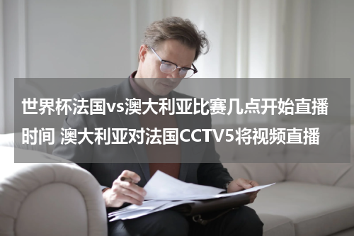 世界杯法国vs澳大利亚比赛几点开始直播时间 澳大利亚对法国CCTV5将视频直播