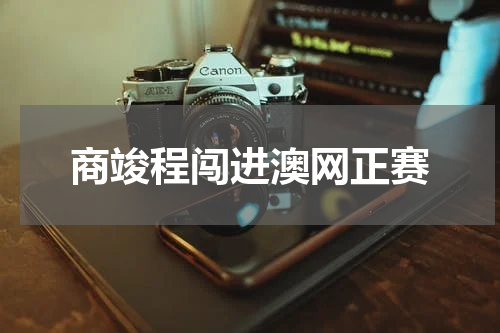 商竣程闯进澳网正赛