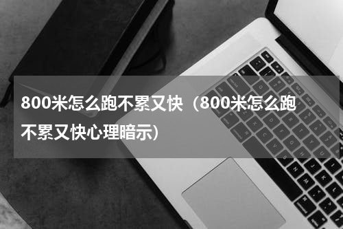 800米怎么跑不累又快（800米怎么跑不累又快心理暗示）