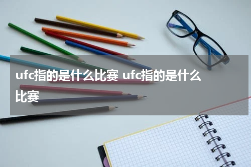 ufc指的是什么比赛 ufc指的是什么比赛