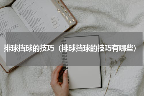 排球挡球的技巧（排球挡球的技巧有哪些）