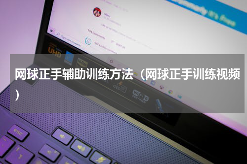 网球正手辅助训练方法（网球正手训练视频）