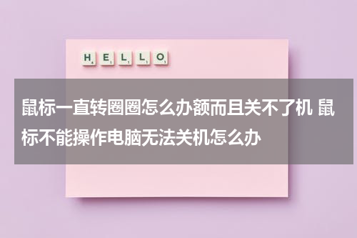鼠标一直转圈圈怎么办额而且关不了机 鼠标不能操作电脑无法关机怎么办