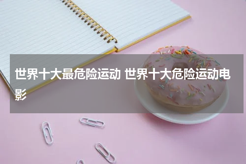 世界十大最危险运动 世界十大危险运动电影
