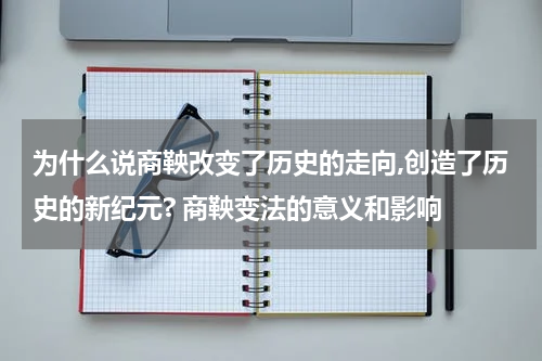 为什么说商鞅改变了历史的走向,创造了历史的新纪元? 商鞅变法的意义和影响