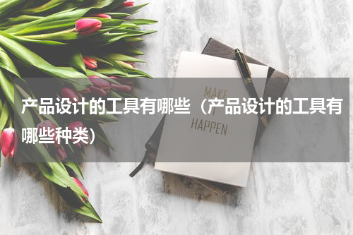 产品设计的工具有哪些（产品设计的工具有哪些种类）