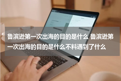 鲁滨逊第一次出海的目的是什么 鲁滨逊第一次出海的目的是什么不料遇到了什么