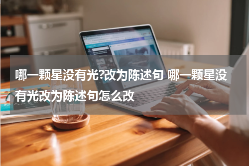 哪一颗星没有光?改为陈述句 哪一颗星没有光改为陈述句怎么改