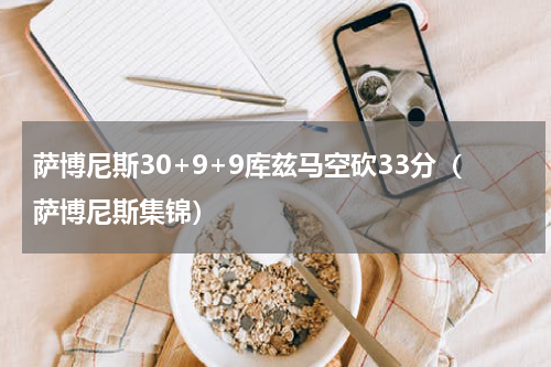 萨博尼斯30+9+9库兹马空砍33分（萨博尼斯集锦）