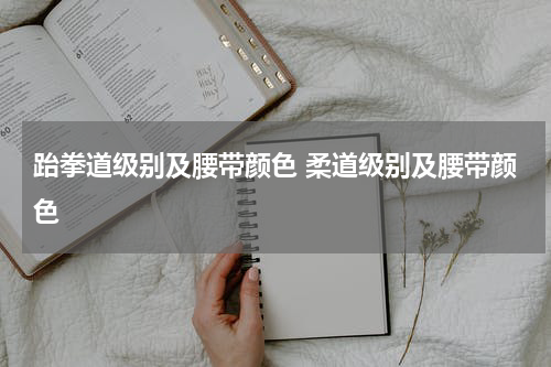 跆拳道级别及腰带颜色 柔道级别及腰带颜色