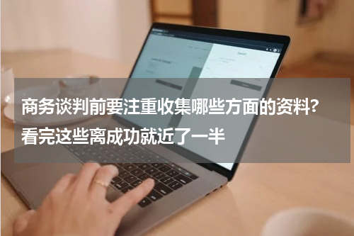 商务谈判前要注重收集哪些方面的资料? 看完这些离成功就近了一半