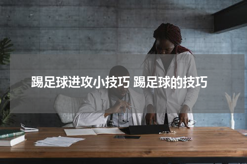 踢足球进攻小技巧 踢足球的技巧
