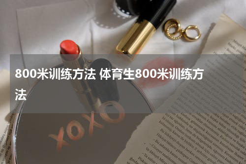 800米训练方法 体育生800米训练方法