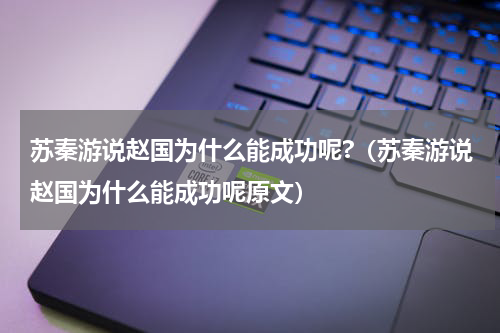 苏秦游说赵国为什么能成功呢?（苏秦游说赵国为什么能成功呢原文）