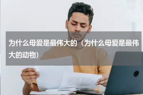 为什么母爱是最伟大的（为什么母爱是最伟大的动物）