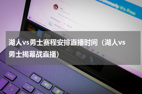 湖人vs勇士赛程安排直播时间（湖人vs勇士揭幕战直播）